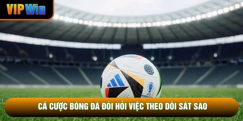 Cá cược bóng đá đòi hỏi việc theo dõi sát sao Cá cược bóng đá đòi hỏi việc theo dõi sát sao