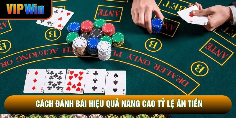 Cách đánh bài hiệu quả nâng cao tỷ lệ ăn tiền
