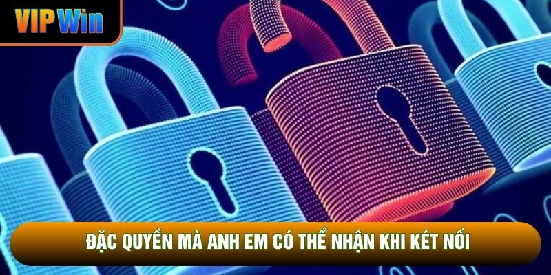 Đặc quyền mà anh em có thể nhận khi két nối Đặc quyền mà anh em có thể nhận khi két nối