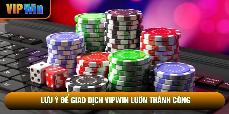 Lưu ý để giao dịch VIPWIN luôn thành công Lưu ý để giao dịch VIPWIN luôn thành công
