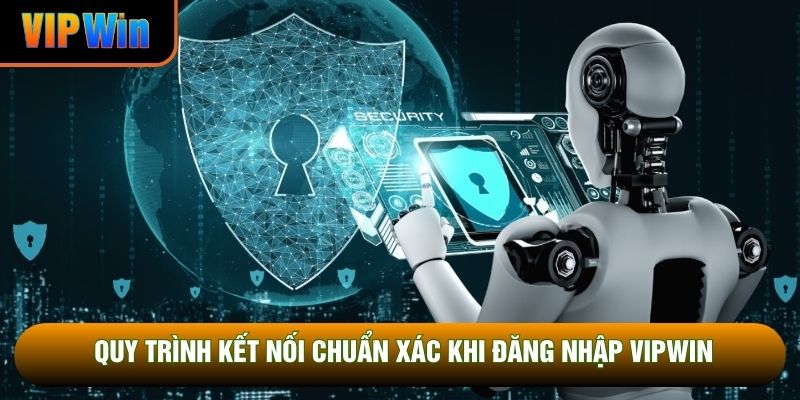 Quy trình kết nối chuẩn xác khi đăng nhập VIPWIN Quy trình kết nối chuẩn xác khi đăng nhập VIPWIN