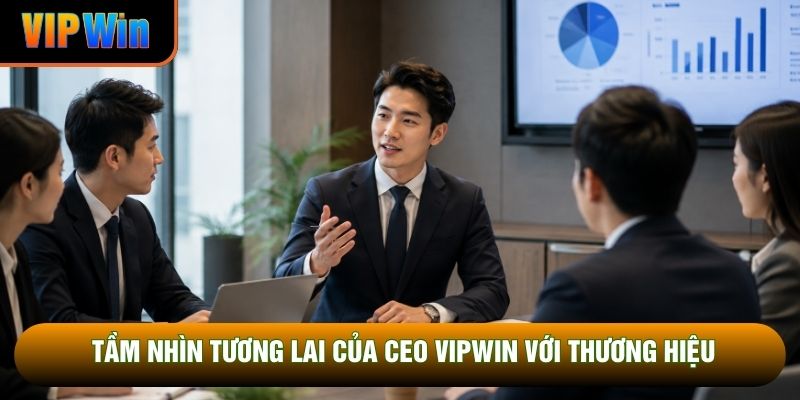 Tầm nhìn tương lai của CEO VipWin với thương hiệu Tầm nhìn tương lai của CEO VipWin với thương hiệu