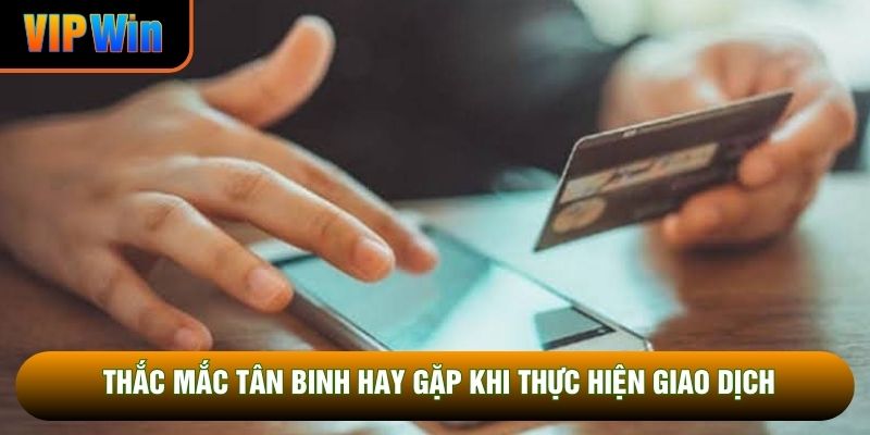 Thắc mắc tân binh hay gặp khi thực hiện giao dịch Thắc mắc tân binh hay gặp khi thực hiện giao dịch