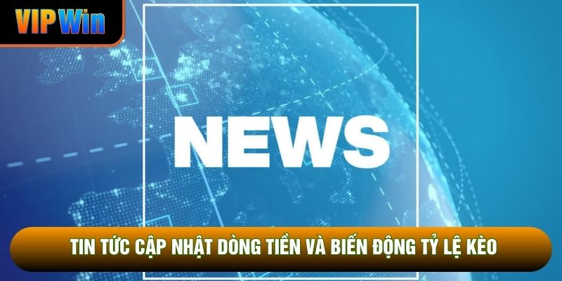 Tin tức cập nhật dòng tiền và biến động tỷ lệ kèo